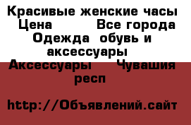 Красивые женские часы › Цена ­ 500 - Все города Одежда, обувь и аксессуары » Аксессуары   . Чувашия респ.